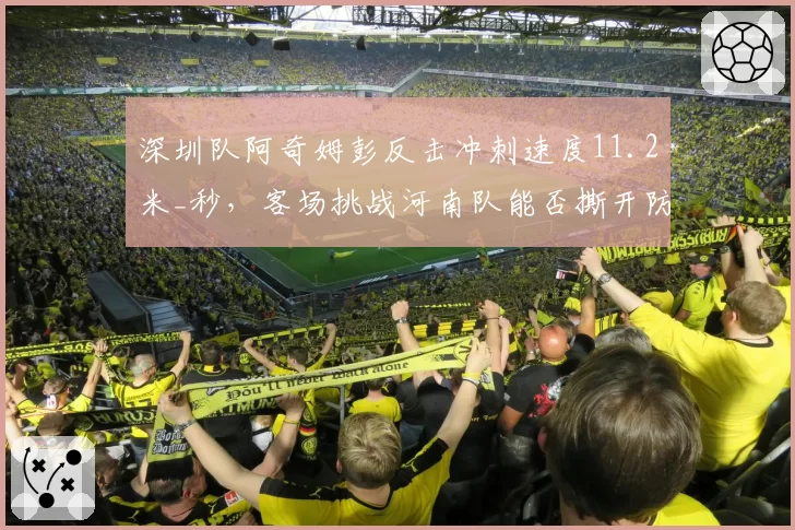 深圳队阿奇姆彭反击冲刺速度11.2米_秒，客场挑战河南队能否撕开防线