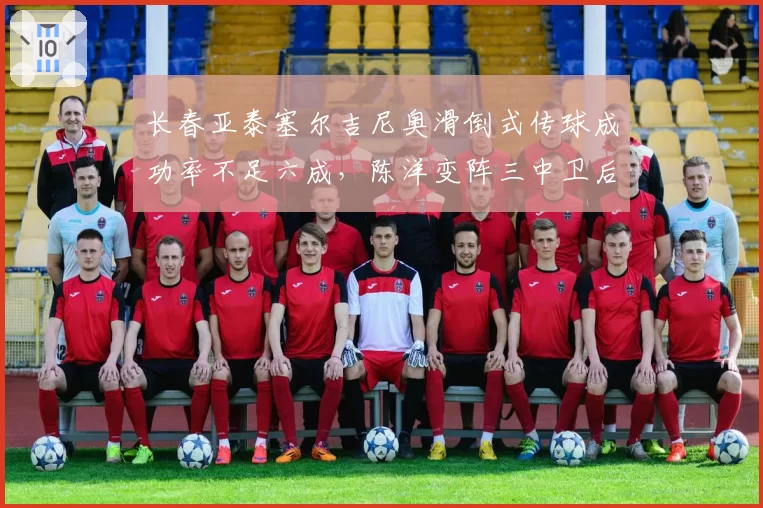 长春亚泰塞尔吉尼奥滑倒式传球成功率不足六成，陈洋变阵三中卫后场出球存隐患