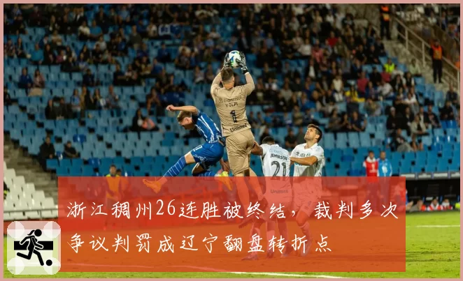 浙江稠州26连胜被终结，裁判多次争议判罚成辽宁翻盘转折点