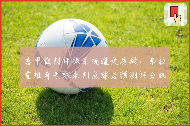 意甲裁判评级系统遭受质疑，弗拉霍维奇手球未判点球后预测评分机制将调整