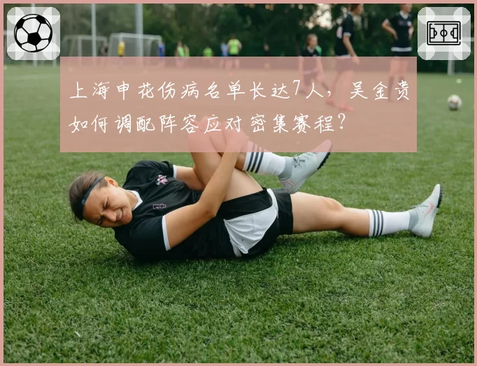 上海申花伤病名单长达7人，吴金贵如何调配阵容应对密集赛程？