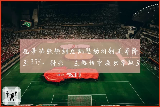 孔蒂执教热刺后凯恩场均射正率降至35%,孙兴慜左路传中成功率跌至18%