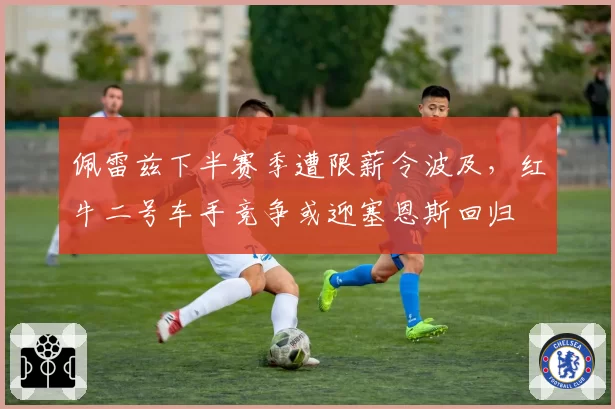 佩雷兹下半赛季遭限薪令波及,红牛二号车手竞争或迎塞恩斯回归