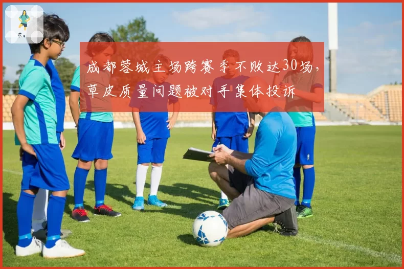 成都蓉城主场跨赛季不败达30场，草皮质量问题被对手集体投诉